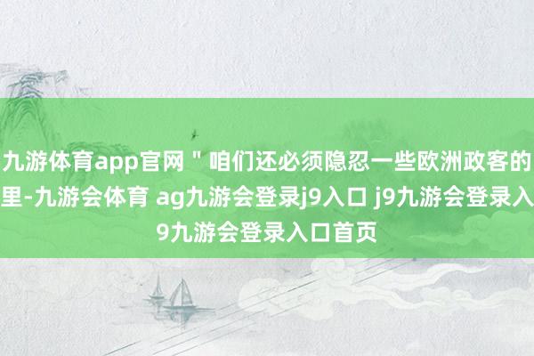 九游体育app官网＂咱们还必须隐忍一些欧洲政客的歇斯底里-九游会体育 ag九游会登录j9入口 j9九游会登录入口首页