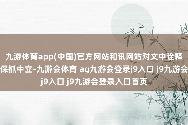 九游体育app(中国)官方网站和讯网站对文中诠释、不雅点判断保抓中立-九游会体育 ag九游会登录j9入口 j9九游会登录入口首页