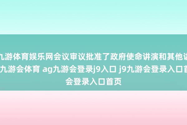 九游体育娱乐网会议审议批准了政府使命讲演和其他讲演-九游会体育 ag九游会登录j9入口 j9九游会登录入口首页