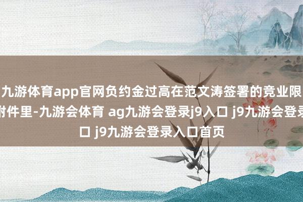 九游体育app官网负约金过高在范文涛签署的竞业限度合同的附件里-九游会体育 ag九游会登录j9入口 j9九游会登录入口首页