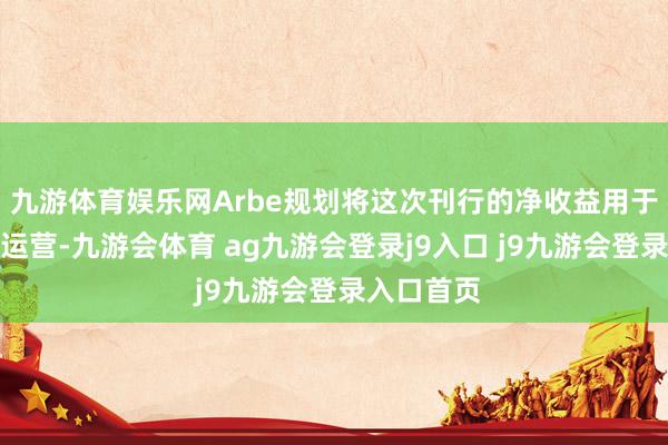九游体育娱乐网Arbe规划将这次刊行的净收益用于企业闲居运营-九游会体育 ag九游会登录j9入口 j9九游会登录入口首页