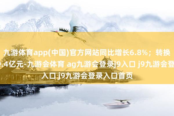九游体育app(中国)官方网站同比增长6.8%；转换后净利润19.4亿元-九游会体育 ag九游会登录j9入口 j9九游会登录入口首页