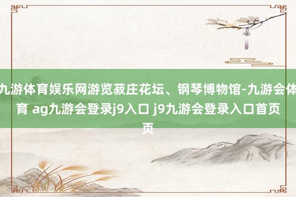 九游体育娱乐网游览菽庄花坛、钢琴博物馆-九游会体育 ag九游会登录j9入口 j9九游会登录入口首页