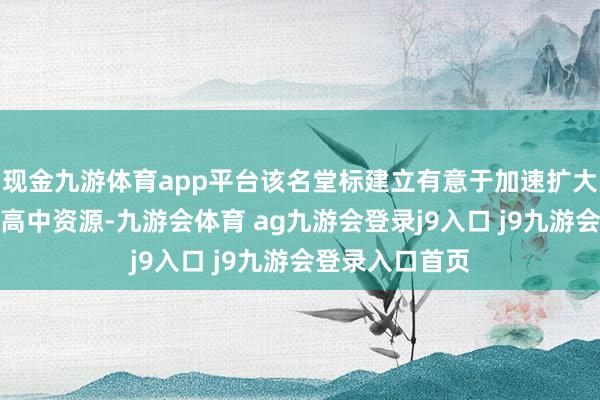 现金九游体育app平台该名堂标建立有意于加速扩大市区优质浅薄高中资源-九游会体育 ag九游会登录j9入口 j9九游会登录入口首页
