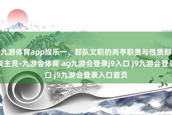 九游体育app娱乐一、部队文职的岗亭职责与性质部队文职东谈主员-九游会体育 ag九游会登录j9入口 j9九游会登录入口首页