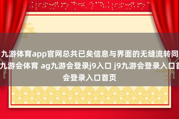 九游体育app官网总共已矣信息与界面的无缝流转同步-九游会体育 ag九游会登录j9入口 j9九游会登录入口首页