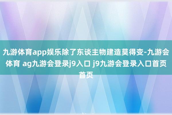 九游体育app娱乐除了东谈主物建造莫得变-九游会体育 ag九游会登录j9入口 j9九游会登录入口首页