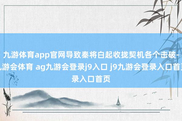 九游体育app官网导致秦将白起收拢契机各个击破-九游会体育 ag九游会登录j9入口 j9九游会登录入口首页