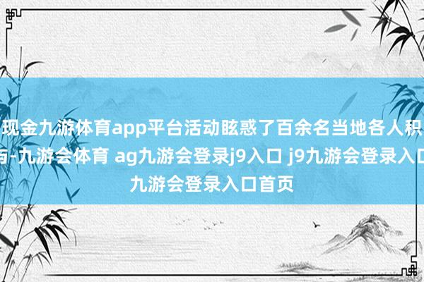 现金九游体育app平台活动眩惑了百余名当地各人积极参与-九游会体育 ag九游会登录j9入口 j9九游会登录入口首页