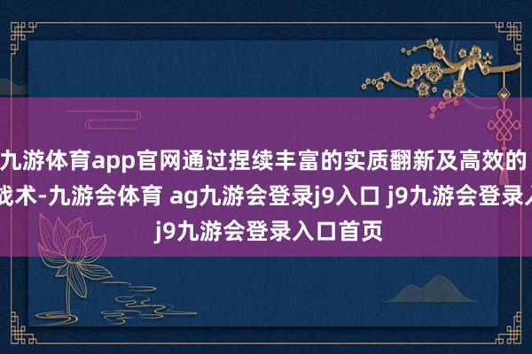 九游体育app官网通过捏续丰富的实质翻新及高效的 IP 联动战术-九游会体育 ag九游会登录j9入口 j9九游会登录入口首页