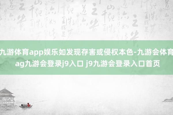 九游体育app娱乐如发现存害或侵权本色-九游会体育 ag九游会登录j9入口 j9九游会登录入口首页