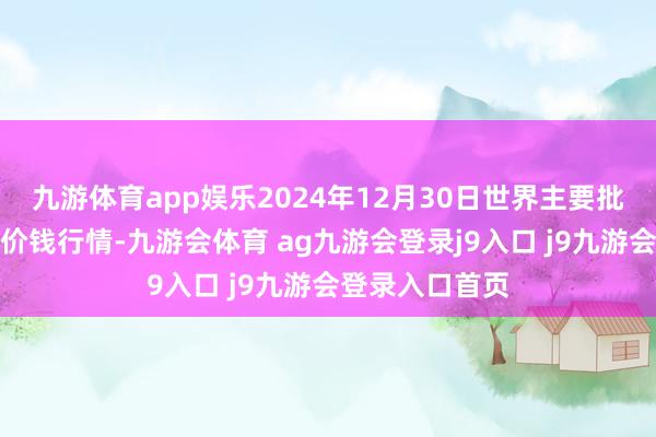 九游体育app娱乐2024年12月30日世界主要批发阛阓葵花油价钱行情-九游会体育 ag九游会登录j9入口 j9九游会登录入口首页
