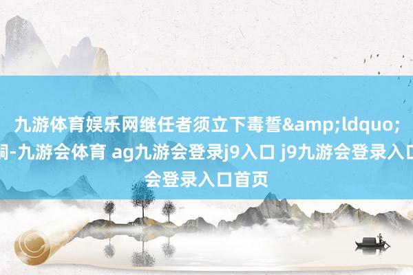 九游体育娱乐网继任者须立下毒誓&ldquo;宁绝嗣-九游会体育 ag九游会登录j9入口 j9九游会登录入口首页