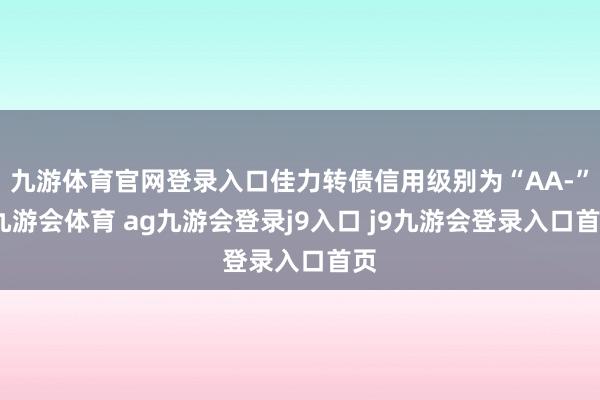 九游体育官网登录入口佳力转债信用级别为“AA-”-九游会体育 ag九游会登录j9入口 j9九游会登录入口首页
