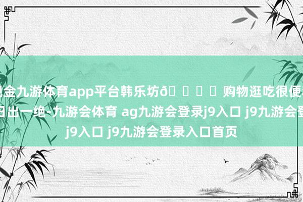 现金九游体育app平台韩乐坊🛍️购物逛吃很便利海边民宿看日出一绝-九游会体育 ag九游会登录j9入口 j9九游会登录入口首页