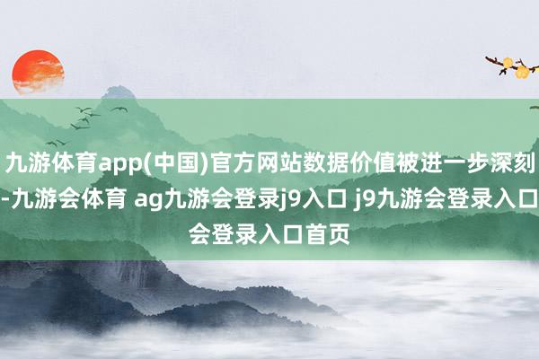 九游体育app(中国)官方网站数据价值被进一步深刻挖掘-九游会体育 ag九游会登录j9入口 j9九游会登录入口首页