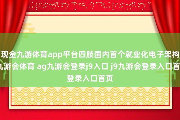 现金九游体育app平台四肢国内首个就业化电子架构-九游会体育 ag九游会登录j9入口 j9九游会登录入口首页
