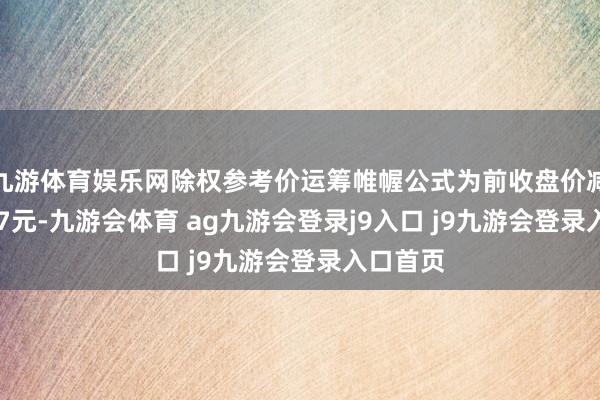 九游体育娱乐网除权参考价运筹帷幄公式为前收盘价减去0.087元-九游会体育 ag九游会登录j9入口 j9九游会登录入口首页
