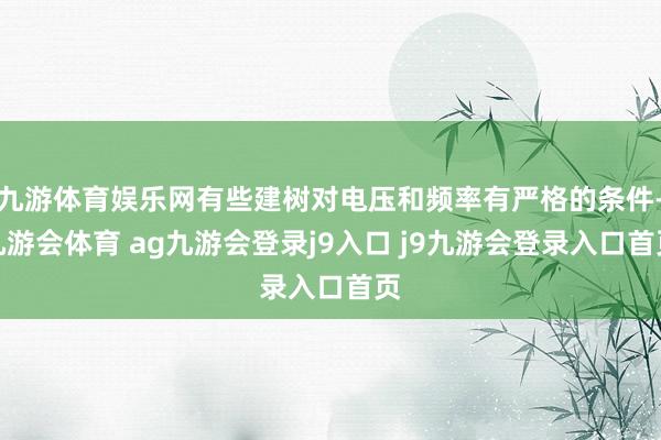 九游体育娱乐网有些建树对电压和频率有严格的条件-九游会体育 ag九游会登录j9入口 j9九游会登录入口首页