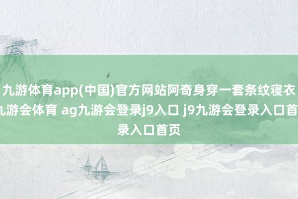 九游体育app(中国)官方网站阿奇身穿一套条纹寝衣-九游会体育 ag九游会登录j9入口 j9九游会登录入口首页
