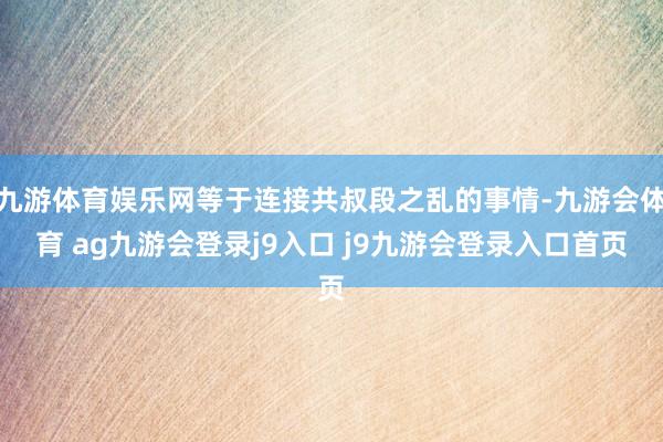 九游体育娱乐网等于连接共叔段之乱的事情-九游会体育 ag九游会登录j9入口 j9九游会登录入口首页