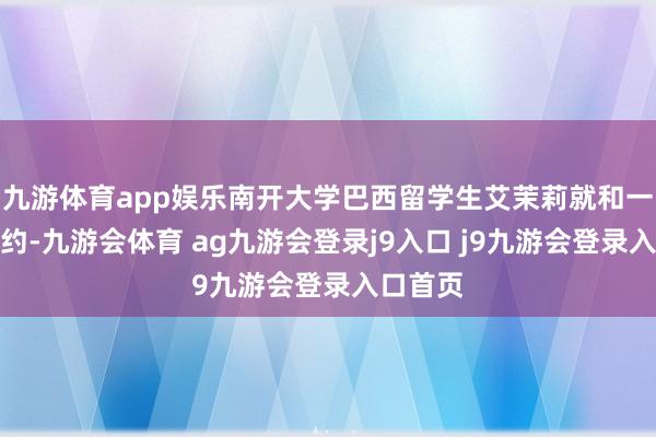 九游体育app娱乐南开大学巴西留学生艾茉莉就和一又友相约-九游会体育 ag九游会登录j9入口 j9九游会登录入口首页