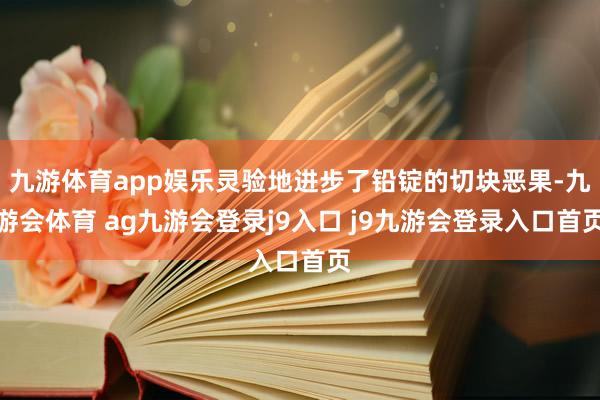 九游体育app娱乐灵验地进步了铅锭的切块恶果-九游会体育 ag九游会登录j9入口 j9九游会登录入口首页