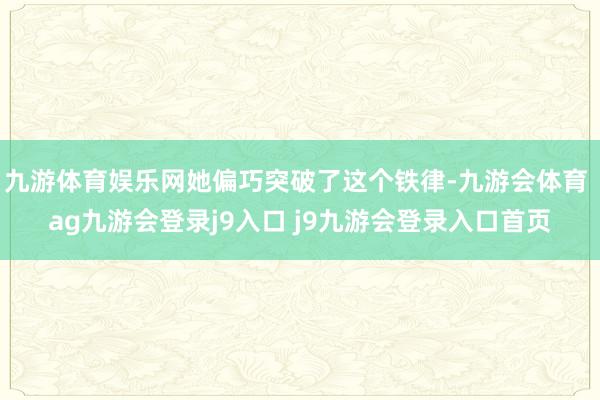 九游体育娱乐网她偏巧突破了这个铁律-九游会体育 ag九游会登录j9入口 j9九游会登录入口首页