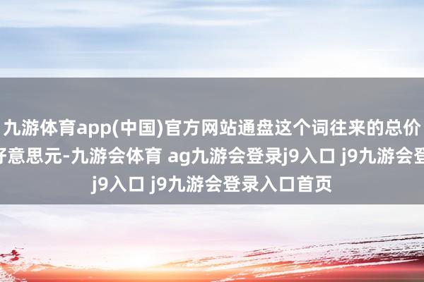九游体育app(中国)官方网站通盘这个词往来的总价值为 83 亿好意思元-九游会体育 ag九游会登录j9入口 j9九游会登录入口首页