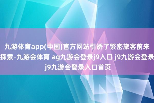 九游体育app(中国)官方网站引诱了繁密旅客前来不雅光和探索-九游会体育 ag九游会登录j9入口 j9九游会登录入口首页