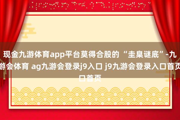 现金九游体育app平台莫得合股的 “圭臬谜底”-九游会体育 ag九游会登录j9入口 j9九游会登录入口首页