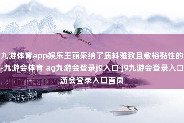 九游体育app娱乐王丽采纳了质料雅致且敷裕黏性的土壤-九游会体育 ag九游会登录j9入口 j9九游会登录入口首页