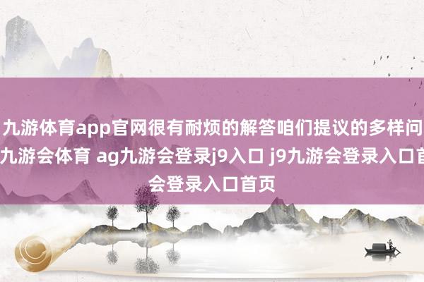 九游体育app官网很有耐烦的解答咱们提议的多样问题-九游会体育 ag九游会登录j9入口 j9九游会登录入口首页