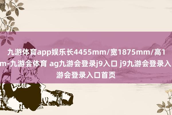 九游体育app娱乐长4455mm/宽1875mm/高1615mm-九游会体育 ag九游会登录j9入口 j9九游会登录入口首页