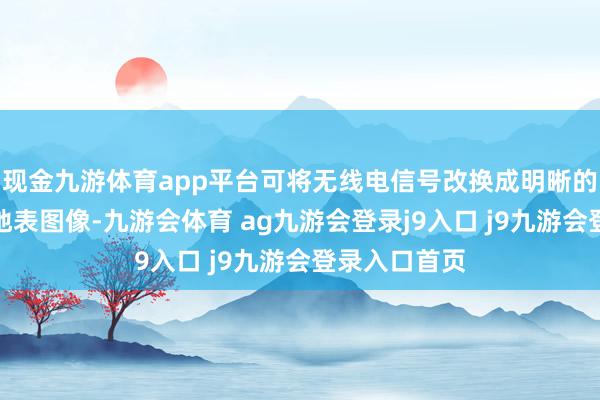 现金九游体育app平台可将无线电信号改换成明晰的二维和三维地表图像-九游会体育 ag九游会登录j9入口 j9九游会登