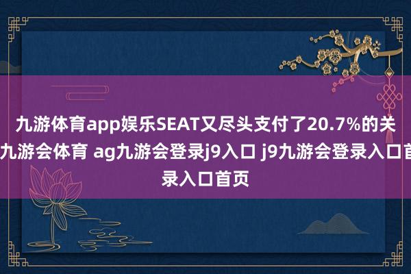 九游体育app娱乐SEAT又尽头支付了20.7%的关税-九游会体育 ag九游会登录j9入口 j9九游会登录入口首页