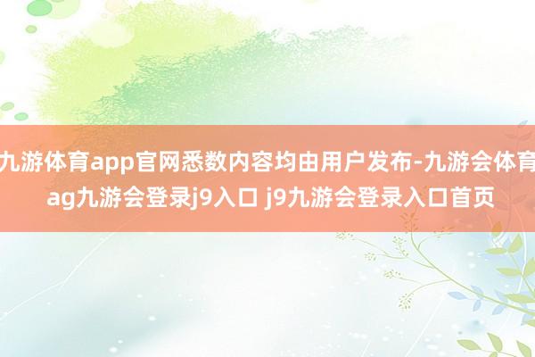 九游体育app官网悉数内容均由用户发布-九游会体育 ag九游会登录j9入口 j9九游会登录入口首页
