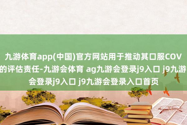 九游体育app(中国)官方网站用于推动其口服COVID-19疫苗候选的评估责任-九游会体育 ag九游会登录j9入口 j9九游会登录入口首页