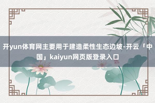 开yun体育网主要用于建造柔性生态边坡-开云「中国」kaiy