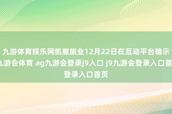 九游体育娱乐网凯撒旅业12月22日在互动平台暗示-九游会体育 ag九游会登录j9入口 j9九游会登录入口首页