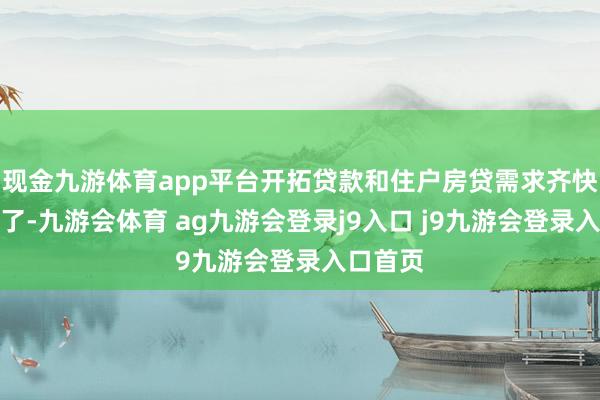 现金九游体育app平台开拓贷款和住户房贷需求齐快速减少了-九游会体育 ag九游会登录j9入口 j9九游会登录入口首页