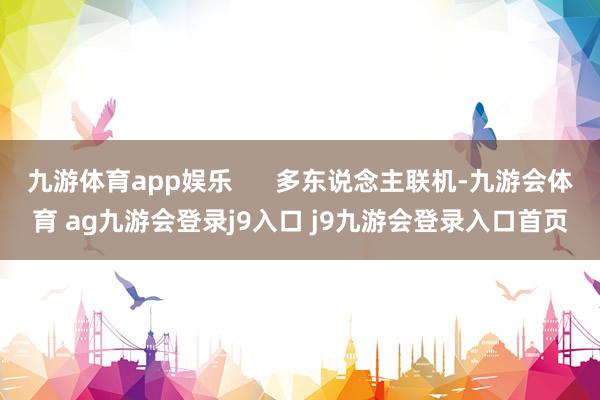 九游体育app娱乐 多东说念主联机-九游会体育 ag九游会登录j9入口 j9九游会登录入口首页