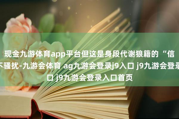 现金九游体育app平台但这是身段代谢狼籍的 “信号”：若不骚扰-九游会体育 ag九游会登录j9入口 j9九游会登录入口首页
