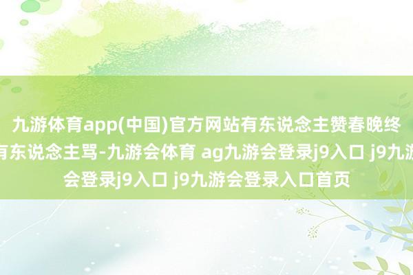 九游体育app(中国)官方网站有东说念主赞春晚终于有了新呼吸;有东说念主骂-九游会体育 ag九游会登录j9入口 j9九游会登录入口首页