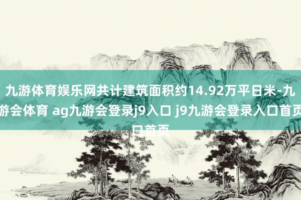 九游体育娱乐网共计建筑面积约14.92万平日米-九游会体育 ag九游会登录j9入口 j9九游会登录入口首页