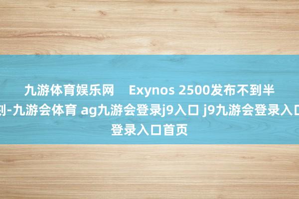 九游体育娱乐网 Exynos 2500发布不到半年时刻-九游会体育 ag九游会登录j9入口 j9九游会登录入口首页