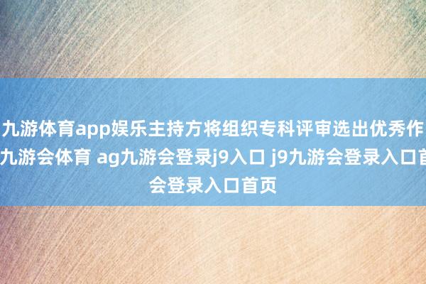 九游体育app娱乐主持方将组织专科评审选出优秀作品-九游会体育 ag九游会登录j9入口 j9九游会登录入口首页