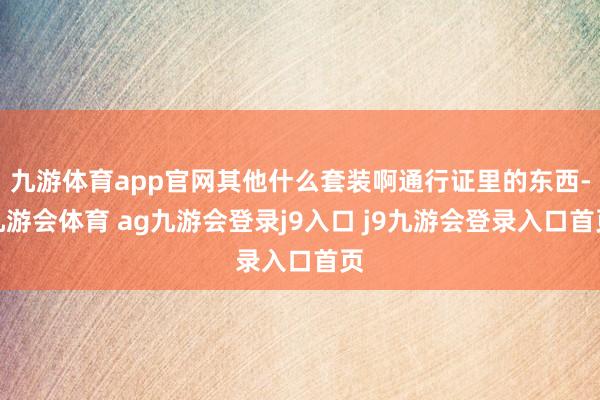 九游体育app官网其他什么套装啊通行证里的东西-九游会体育 ag九游会登录j9入口 j9九游会登录入口首页
