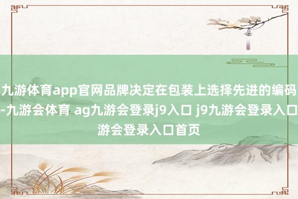 九游体育app官网品牌决定在包装上选择先进的编码手艺-九游会体育 ag九游会登录j9入口 j9九游会登录入口首页