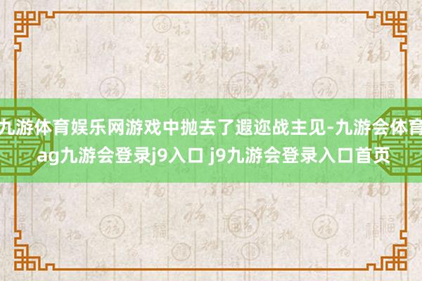 九游体育娱乐网游戏中抛去了遐迩战主见-九游会体育 ag九游会登录j9入口 j9九游会登录入口首页